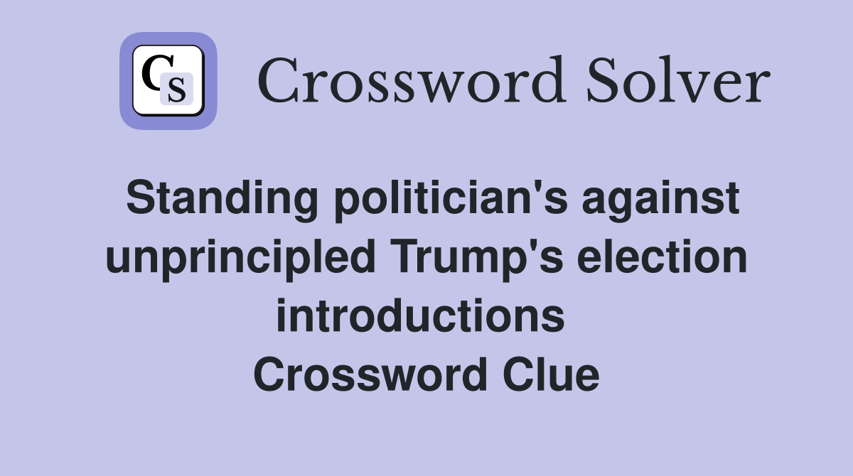 Standing politician's against unprincipled Trump's election introductions  Crossword Clue