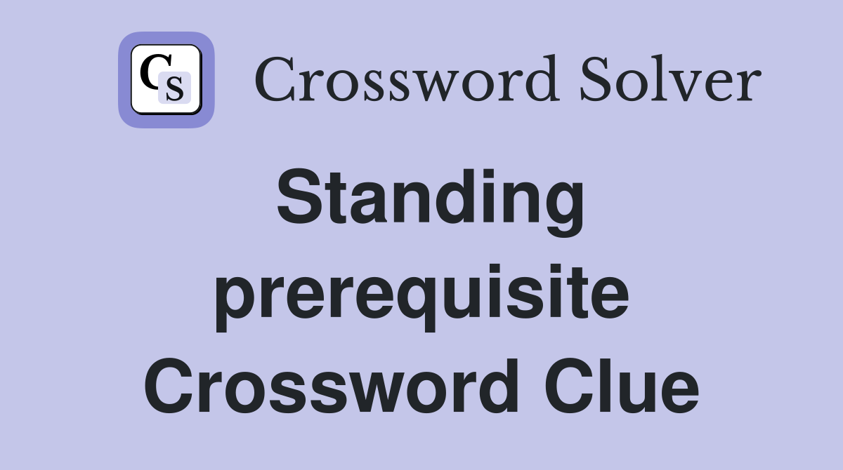 Standing prerequisite Crossword Clue