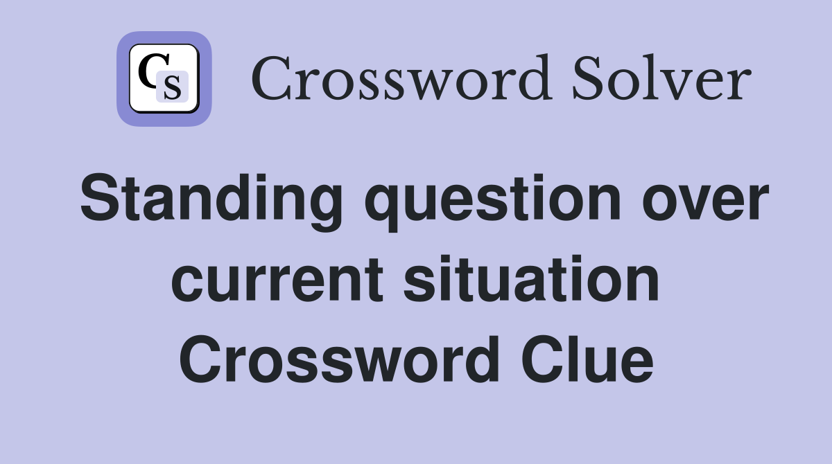 Standing question over current situation Crossword Clue