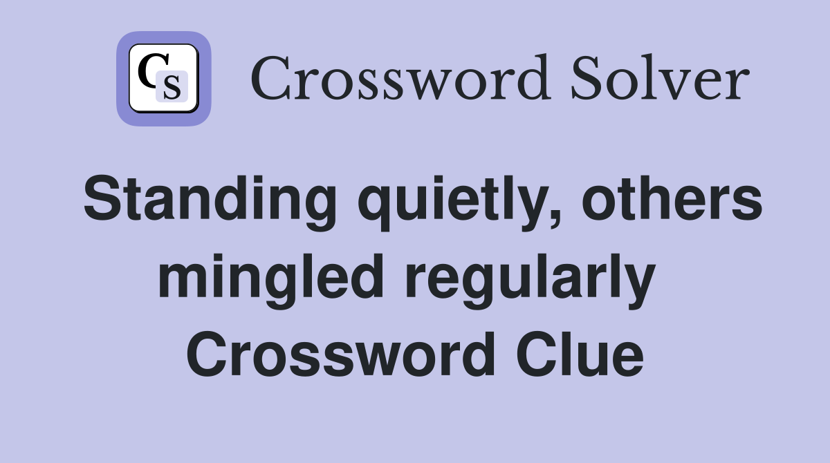 Standing quietly, others mingled regularly  Crossword Clue