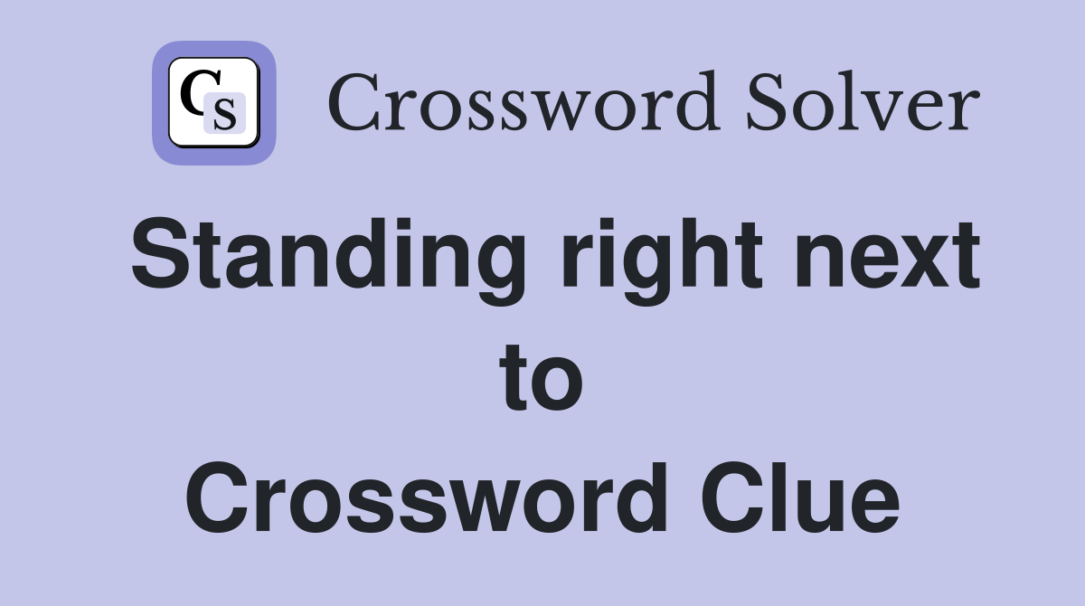 Standing right next to Crossword Clue