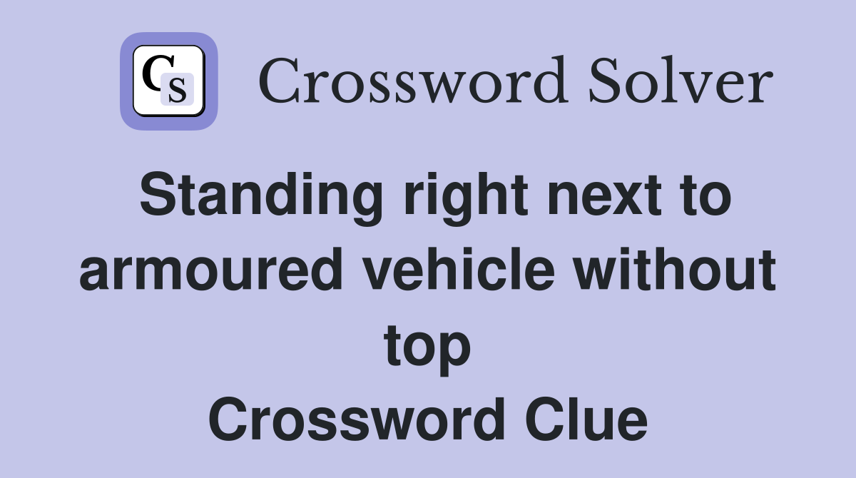 Standing right next to armoured vehicle without top Crossword Clue