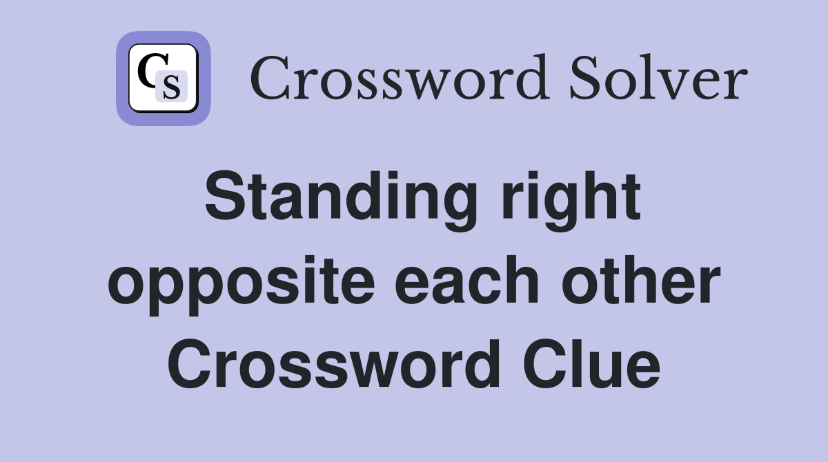 Standing right opposite each other Crossword Clue