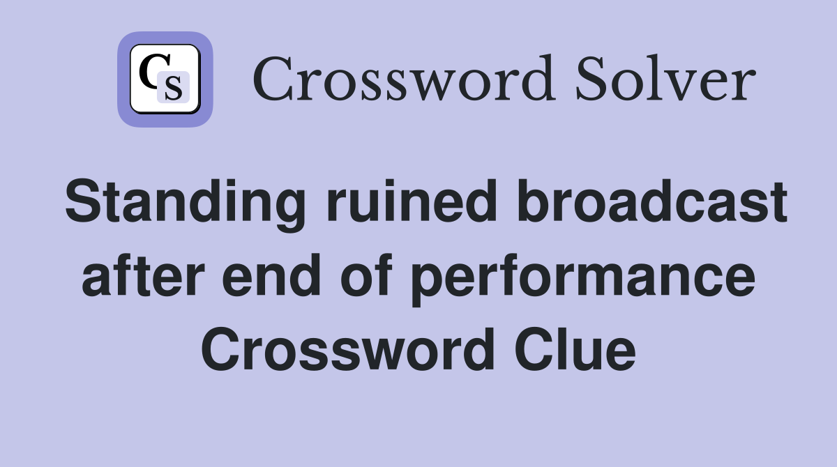 Standing ruined broadcast after end of performance Crossword Clue