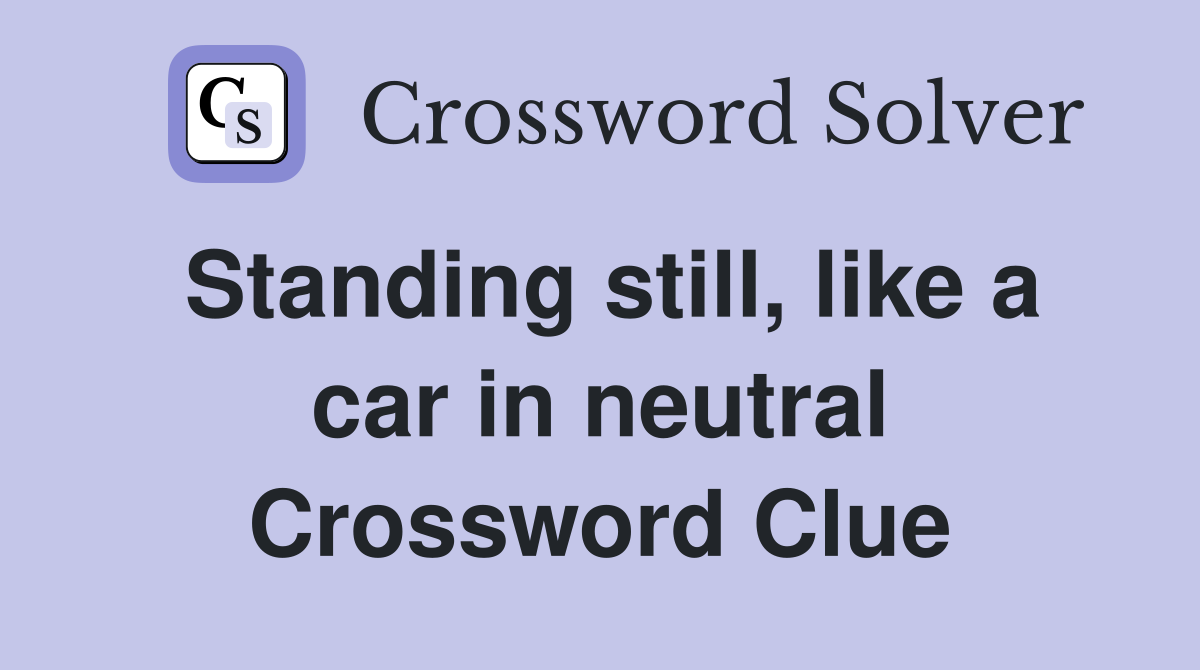 Standing still, like a car in neutral Crossword Clue