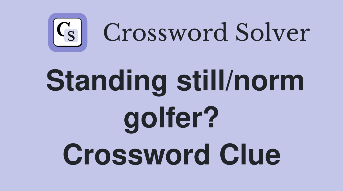 Standing still/norm golfer? Crossword Clue