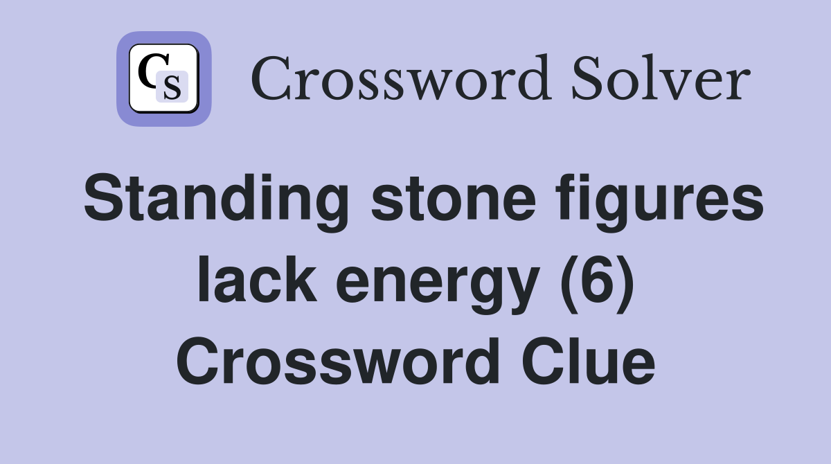 Standing stone figures lack energy (6) Crossword Clue