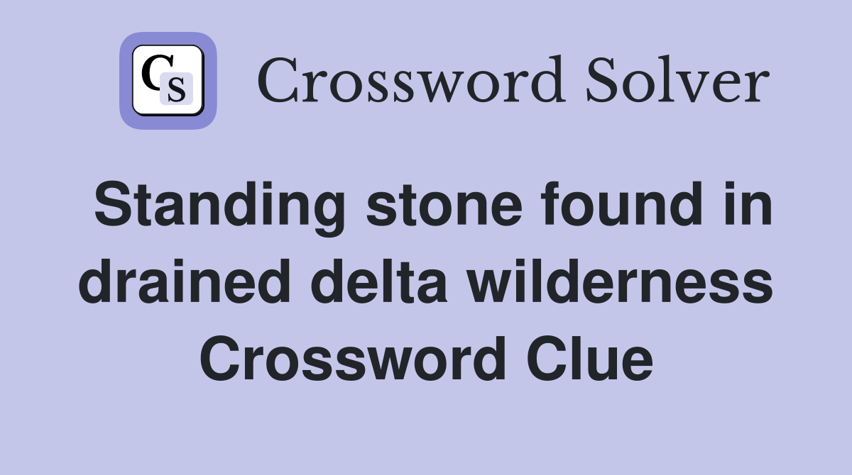 Standing stone found in drained delta wilderness Crossword Clue