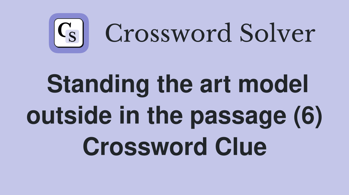 Standing the art model outside in the passage (6) Crossword Clue