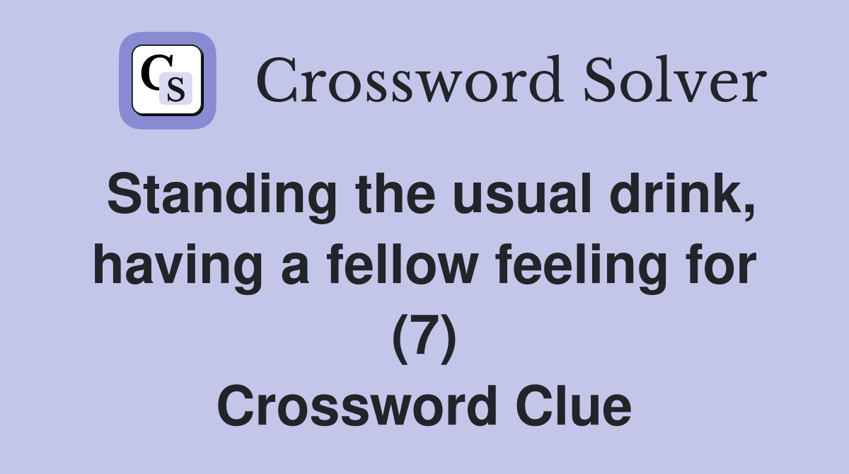 Standing the usual drink, having a fellow feeling for (7) Crossword Clue