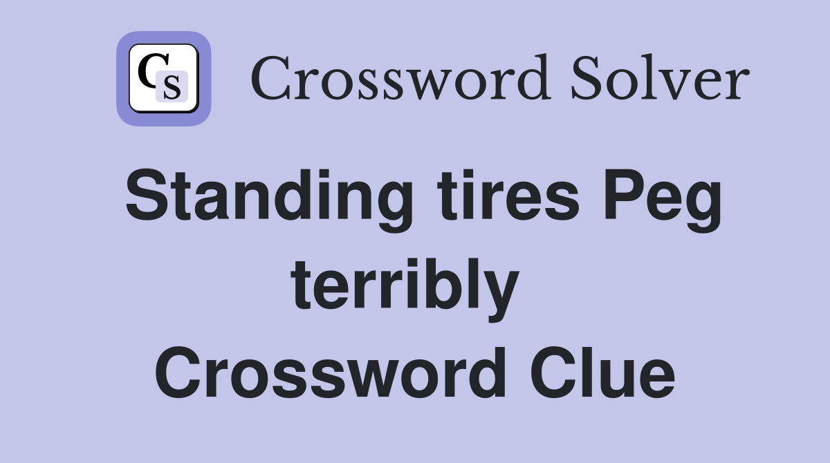 Standing tires Peg terribly  Crossword Clue