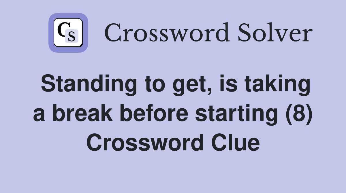 Standing to get, is taking a break before starting (8) Crossword Clue