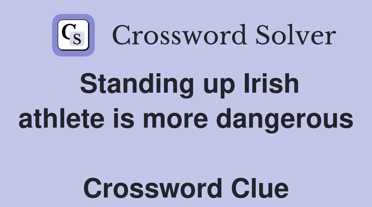 Standing up Irish athlete is more dangerous  Crossword Clue