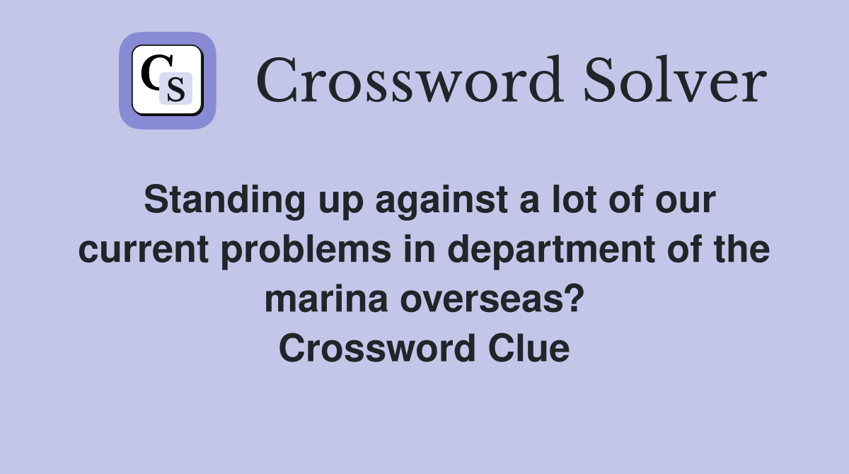 Standing up against a lot of our current problems in department of the marina overseas? Crossword Clue