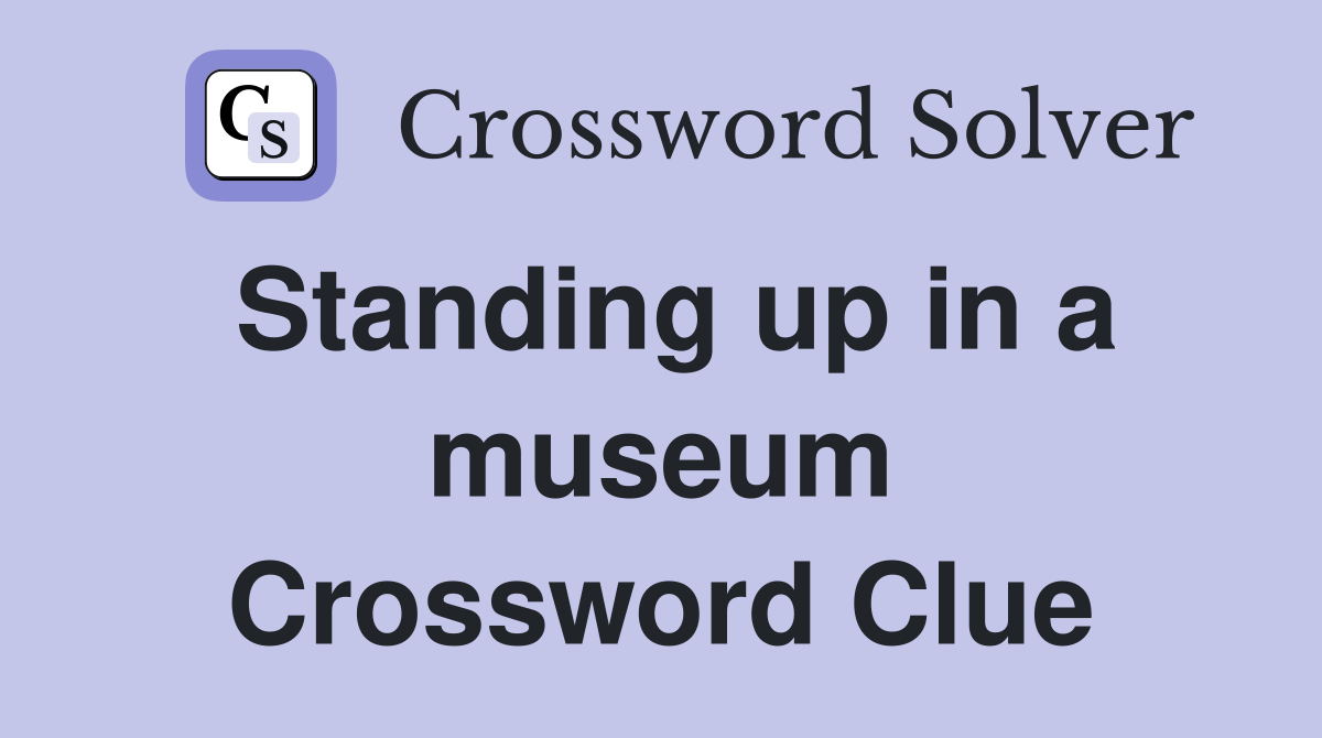 Standing up in a museum Crossword Clue
