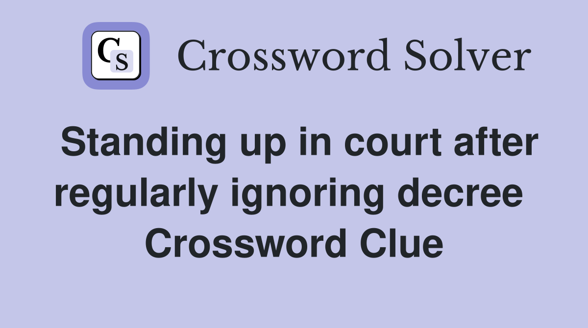 Standing up in court after regularly ignoring decree  Crossword Clue