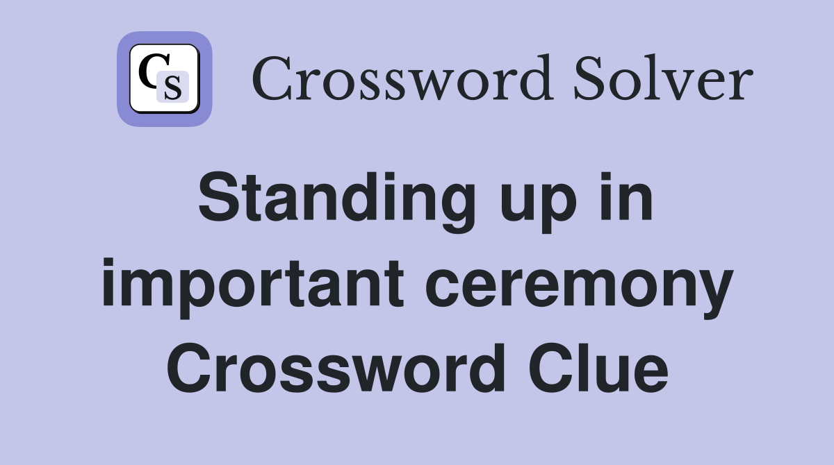 Standing up in important ceremony Crossword Clue