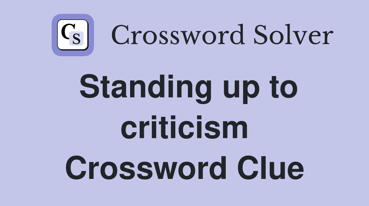 Standing up to criticism Crossword Clue