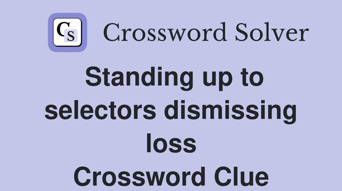 Standing up to selectors dismissing loss Crossword Clue