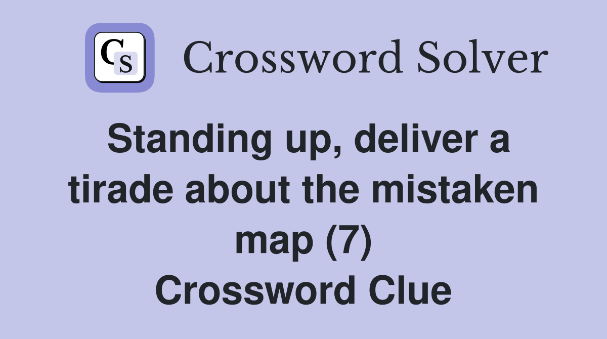 Standing up, deliver a tirade about the mistaken map (7) Crossword Clue