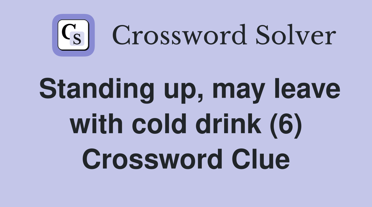 Standing up, may leave with cold drink (6) Crossword Clue