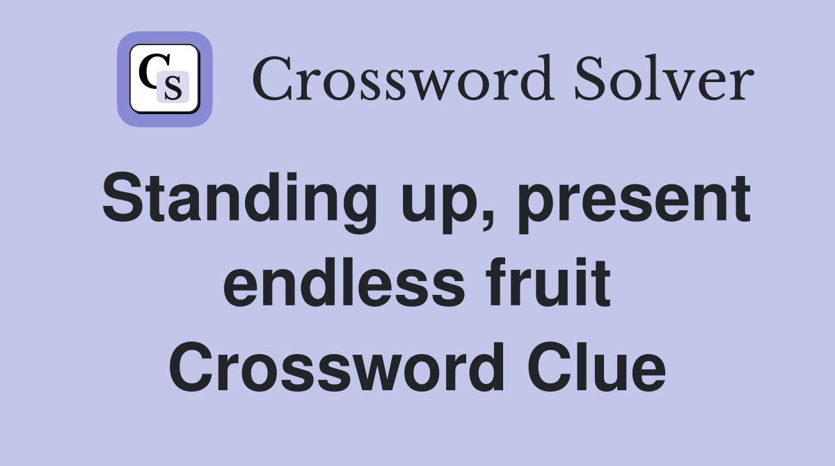 Standing up, present endless fruit Crossword Clue