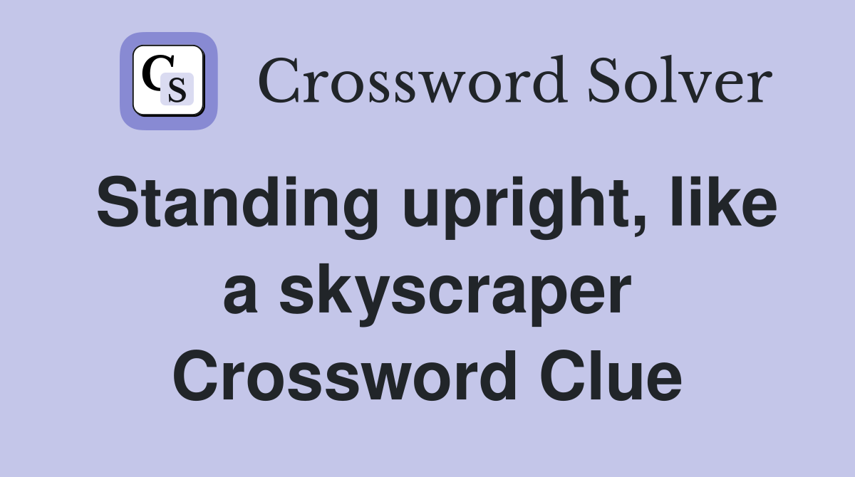 Standing upright, like a skyscraper Crossword Clue