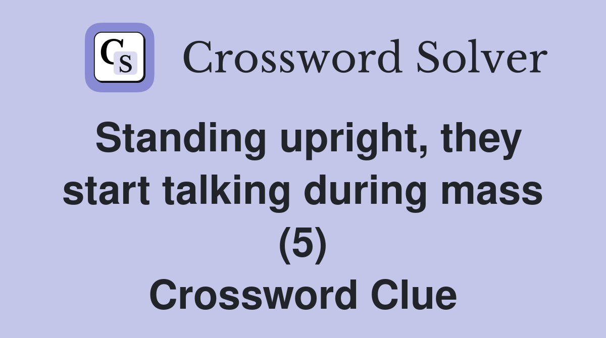 Standing upright, they start talking during mass (5) Crossword Clue