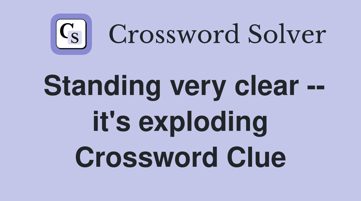 Standing very clear -- it's exploding Crossword Clue