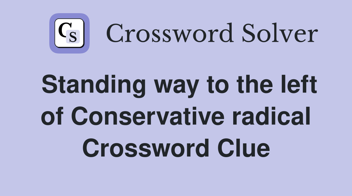 Standing way to the left of Conservative radical Crossword Clue