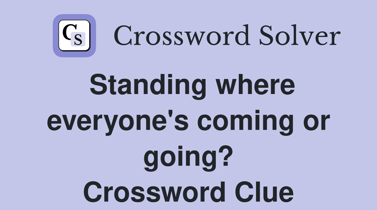 Standing where everyone's coming or going? Crossword Clue