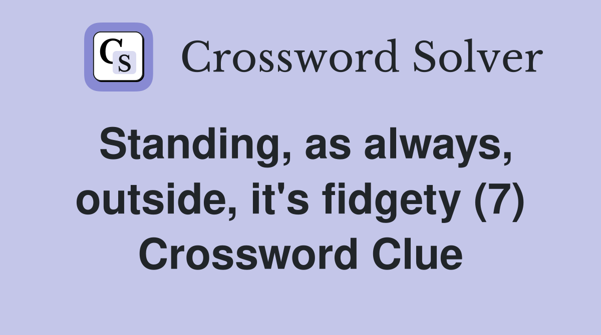 Standing, as always, outside, it's fidgety (7) Crossword Clue