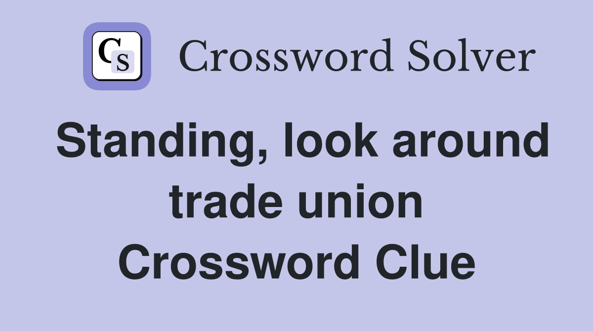 Standing, look around trade union Crossword Clue