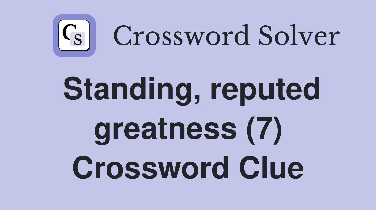 Standing, reputed greatness (7) Crossword Clue
