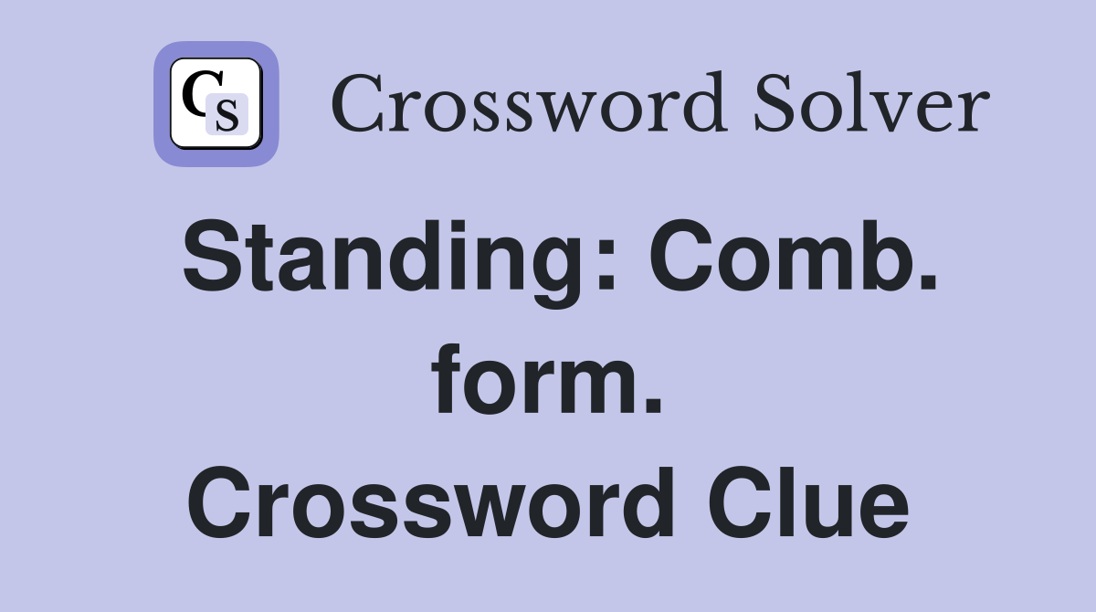 Standing: Comb. form. Crossword Clue
