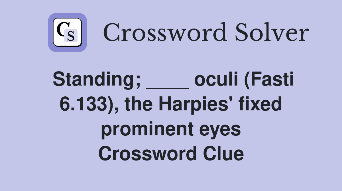 Standing; ____ oculi (Fasti 6.133), the Harpies' fixed prominent eyes Crossword Clue