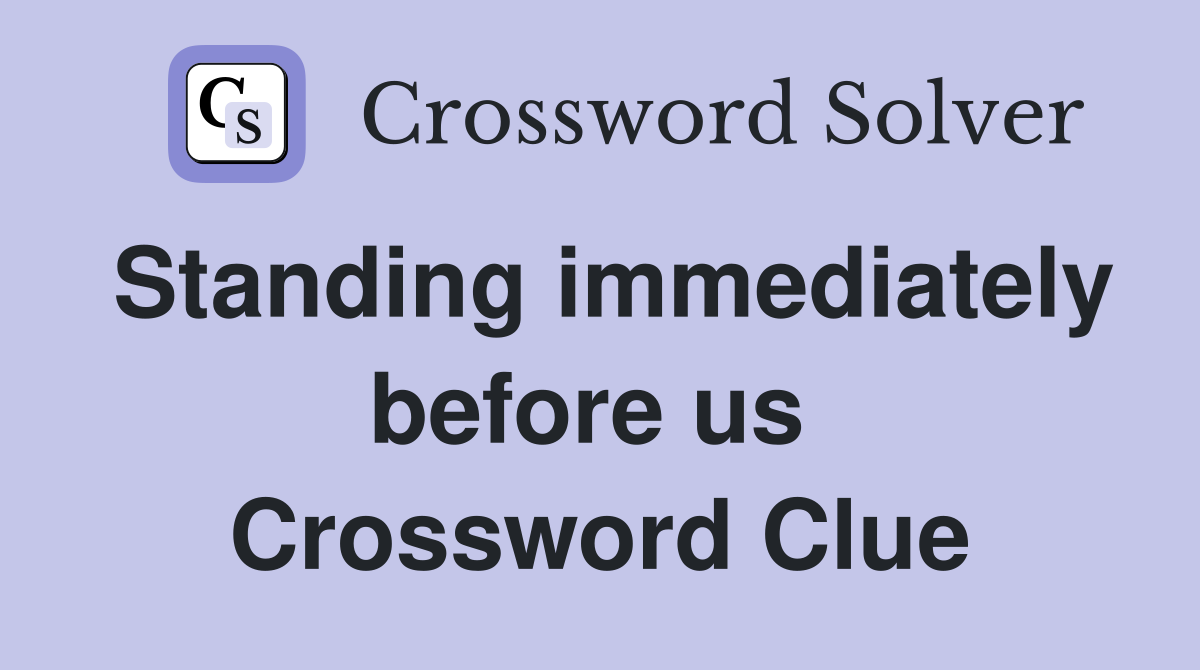 Standing immediately before us  Crossword Clue