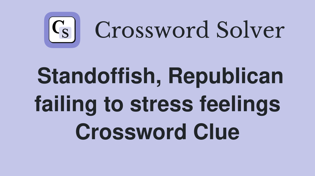 Standoffish, Republican failing to stress feelings Crossword Clue