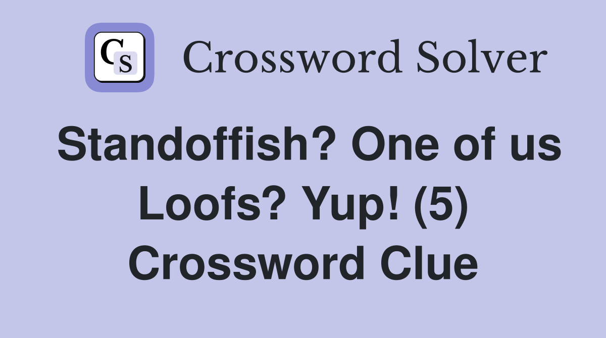 Standoffish? One of us Loofs? Yup! (5) Crossword Clue