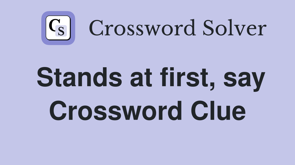 Stands at first, say Crossword Clue