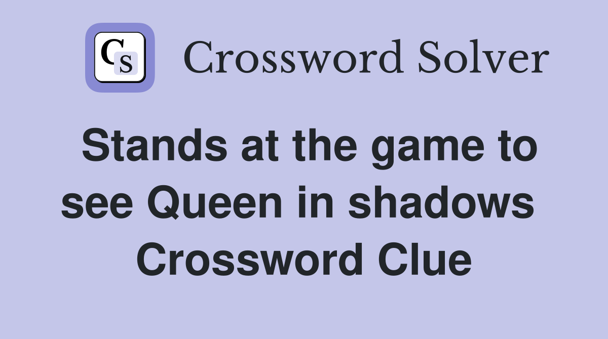 Stands at the game to see Queen in shadows  Crossword Clue