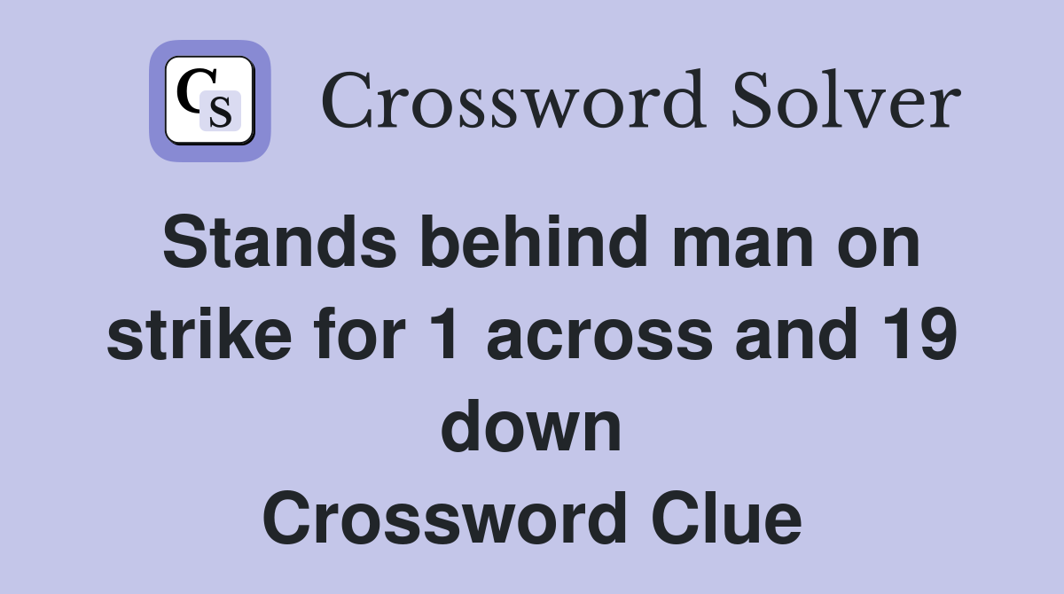 Stands behind man on strike for 1 across and 19 down Crossword Clue