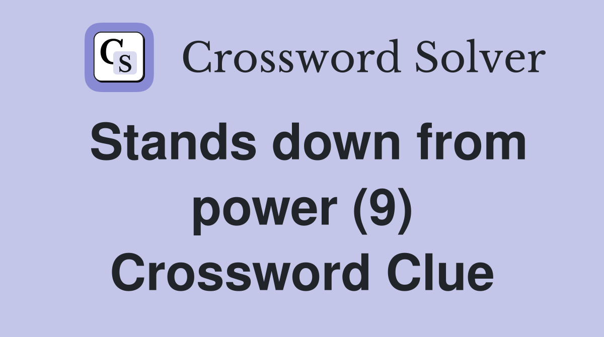 Stands down from power (9) Crossword Clue