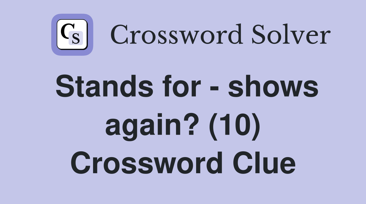 Stands for - shows again? (10) Crossword Clue