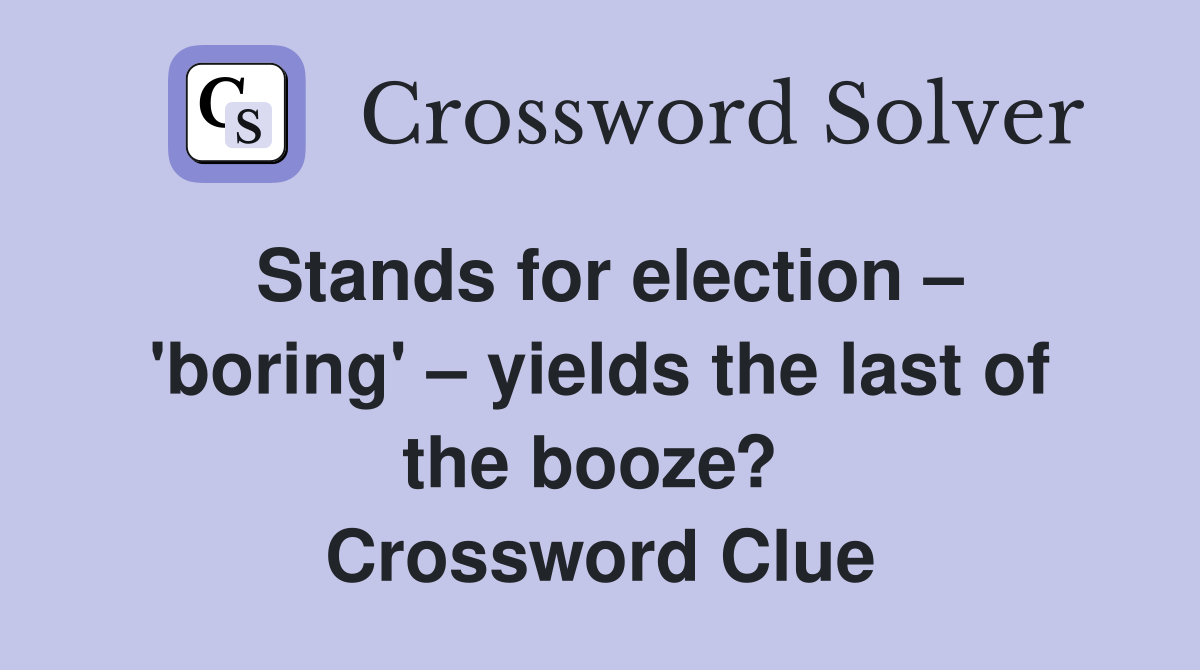 Stands for election – 'boring' – yields the last of the booze?  Crossword Clue