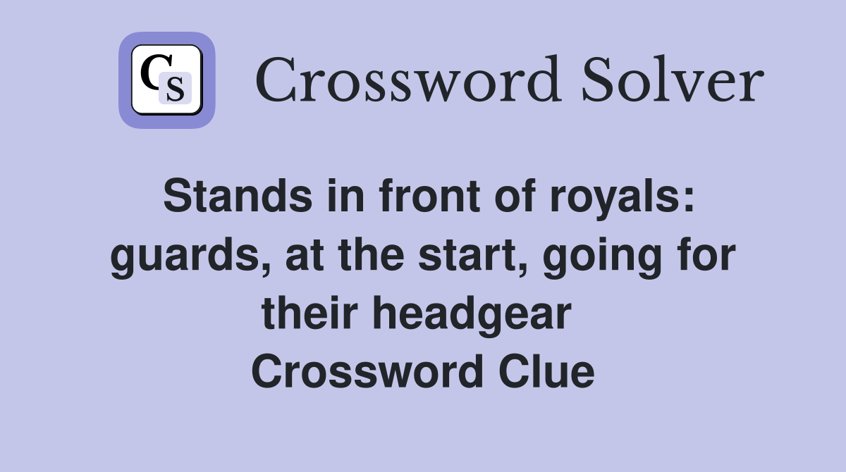 Stands in front of royals: guards, at the start, going for their headgear  Crossword Clue