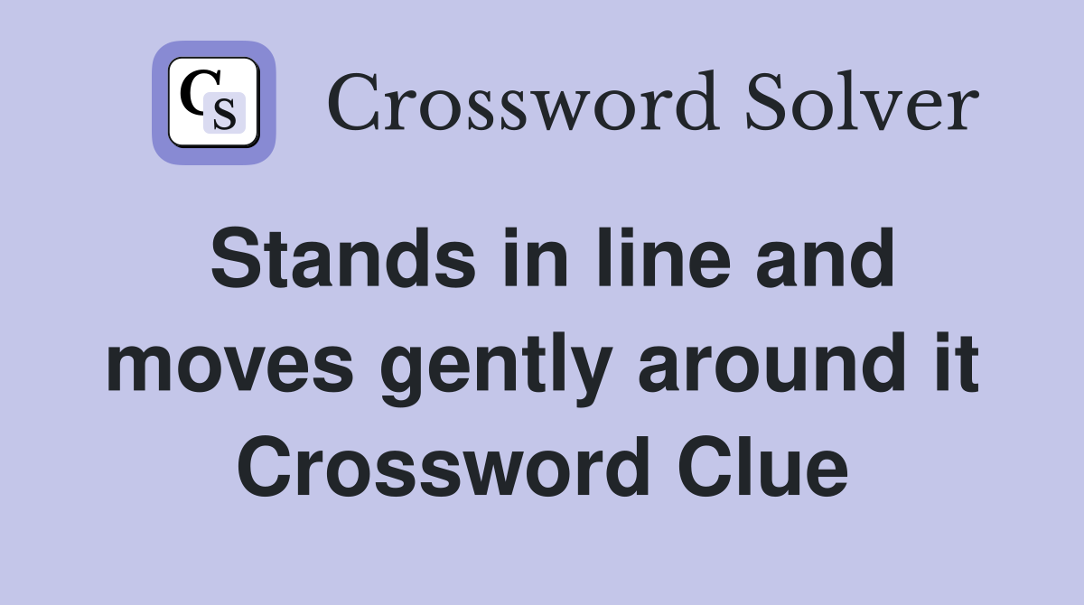 Stands in line and moves gently around it Crossword Clue