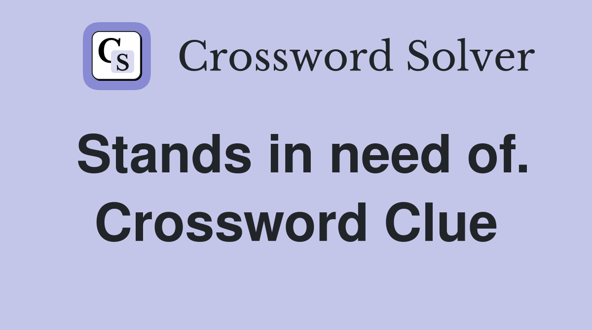 Stands in need of. Crossword Clue