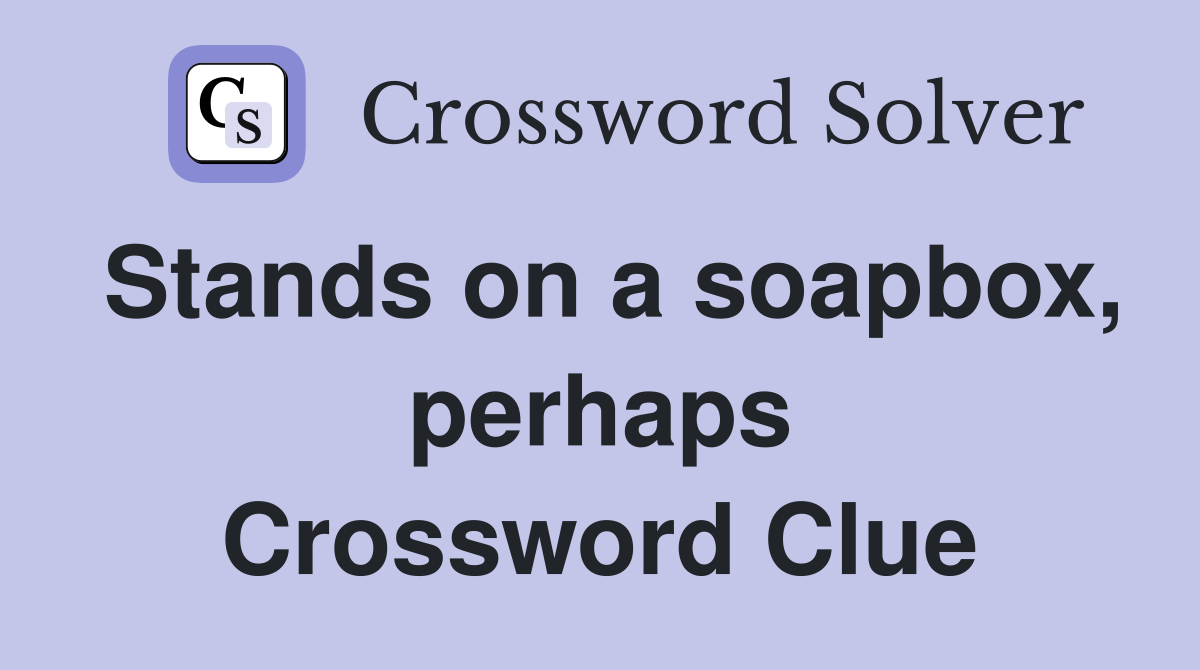Stands on a soapbox, perhaps Crossword Clue