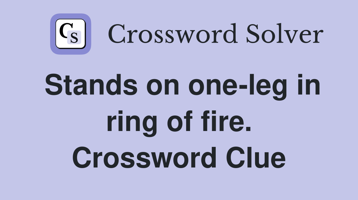 Stands on one-leg in ring of fire. Crossword Clue